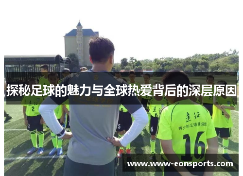探秘足球的魅力与全球热爱背后的深层原因