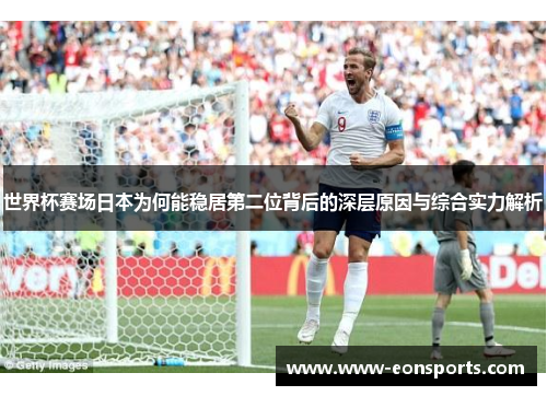 世界杯赛场日本为何能稳居第二位背后的深层原因与综合实力解析