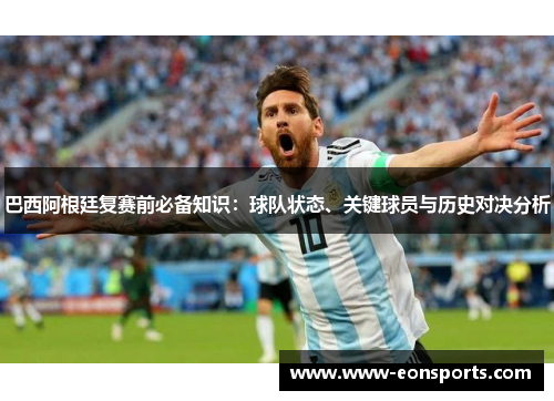 巴西阿根廷复赛前必备知识：球队状态、关键球员与历史对决分析