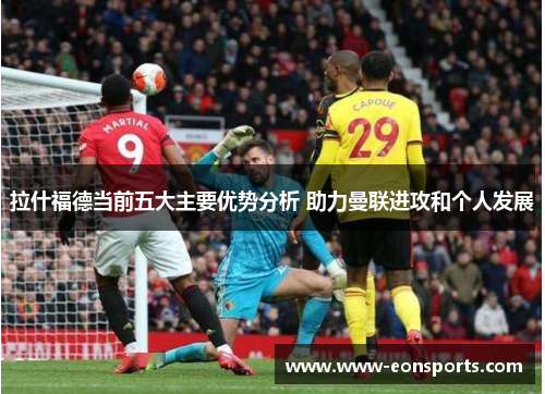 拉什福德当前五大主要优势分析 助力曼联进攻和个人发展