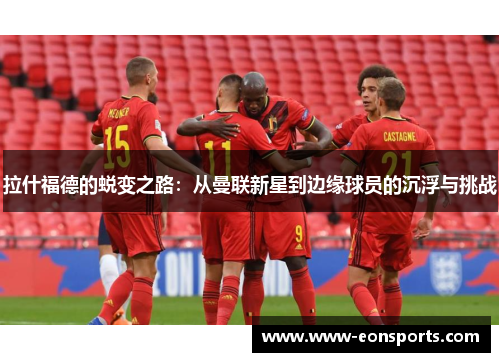 拉什福德的蜕变之路：从曼联新星到边缘球员的沉浮与挑战