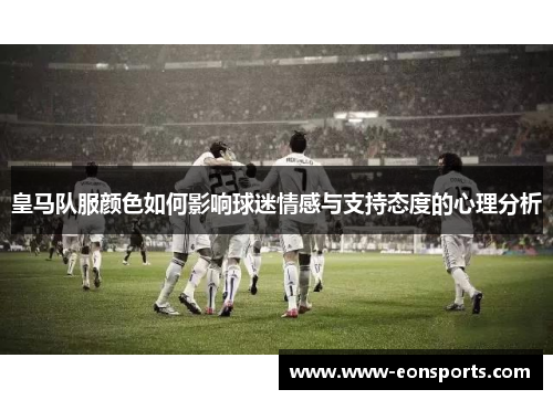 皇马队服颜色如何影响球迷情感与支持态度的心理分析