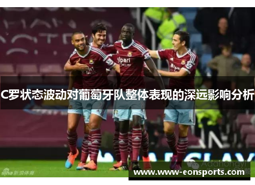 C罗状态波动对葡萄牙队整体表现的深远影响分析