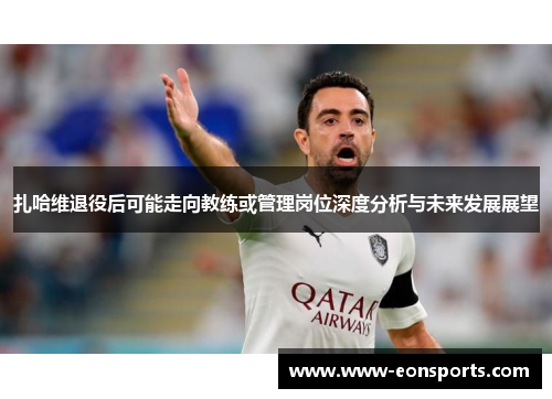 扎哈维退役后可能走向教练或管理岗位深度分析与未来发展展望