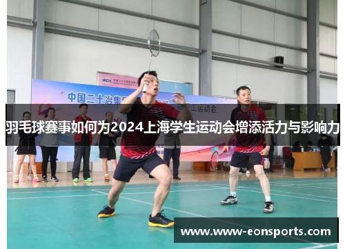 羽毛球赛事如何为2024上海学生运动会增添活力与影响力