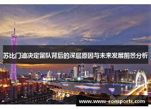 苏比门迪决定留队背后的深层原因与未来发展前景分析