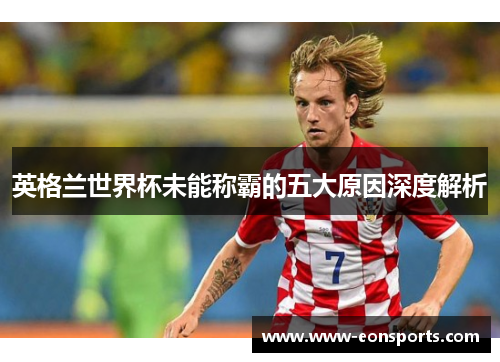 英格兰世界杯未能称霸的五大原因深度解析
