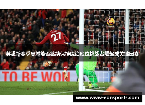 英超新赛季曼城能否继续保持统治地位挑战者崛起成关键因素