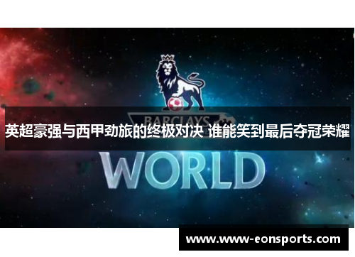 英超豪强与西甲劲旅的终极对决 谁能笑到最后夺冠荣耀
