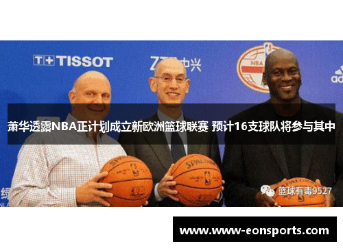 萧华透露NBA正计划成立新欧洲篮球联赛 预计16支球队将参与其中