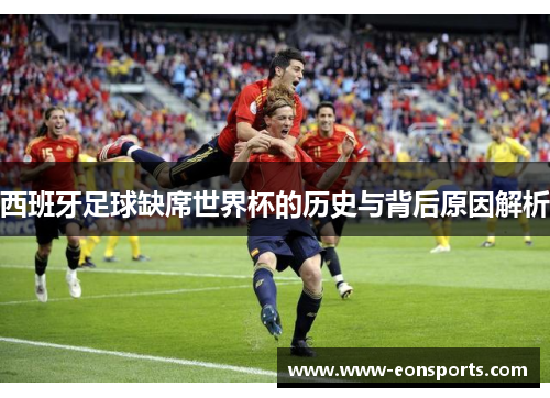 西班牙足球缺席世界杯的历史与背后原因解析