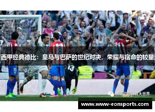 西甲经典德比：皇马与巴萨的世纪对决，荣耀与宿命的较量