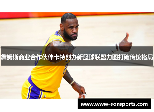 詹姆斯商业合作伙伴卡特创办新篮球联盟力图打破传统格局