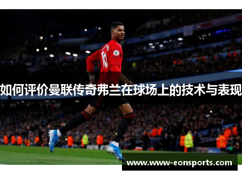 如何评价曼联传奇弗兰在球场上的技术与表现