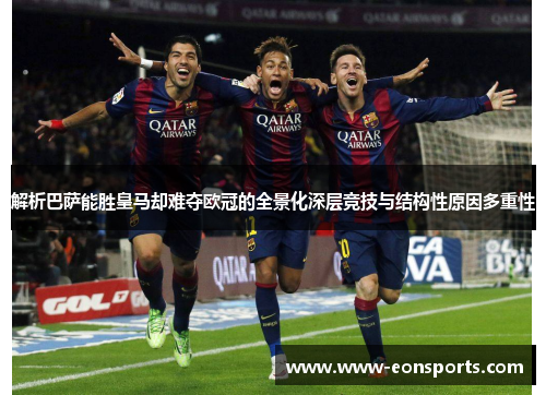解析巴萨能胜皇马却难夺欧冠的全景化深层竞技与结构性原因多重性
