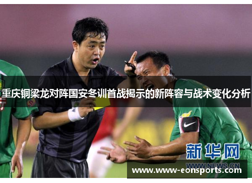 重庆铜梁龙对阵国安冬训首战揭示的新阵容与战术变化分析